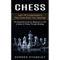 Chess: Learn All Fundamentals to Play Chess Study Your Openings (The Essential Guide for Beginners to Win a Game of Chess Through Strategy)