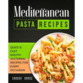 Mediterranean Pasta Recipes: Quick and Easy Mouth Watering Recipes for Every Occassion