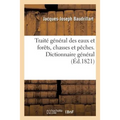 Traité général des eaux et forêts, chasses et pêches. Dictionnaire général, raisonné: et historique des eaux et forêts