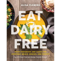 Eat Dairy Free: Your Essential Cookbook for Everyday Meals, Snacks, and Sweets