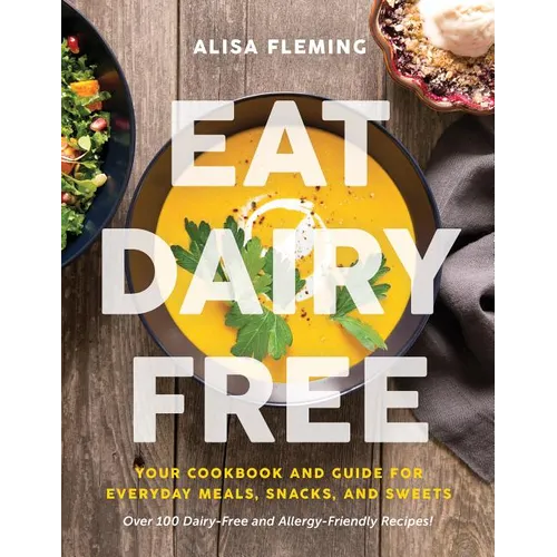 Eat Dairy Free: Your Essential Cookbook for Everyday Meals, Snacks, and Sweets