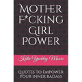 Mother F*cking Girl Power: a collection of quotes & mic drops to empower your inner badass