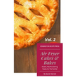 Air Fryer Cakes And Bakes Vol. 2: Sweet, Mouthwatering Treats For The Family!