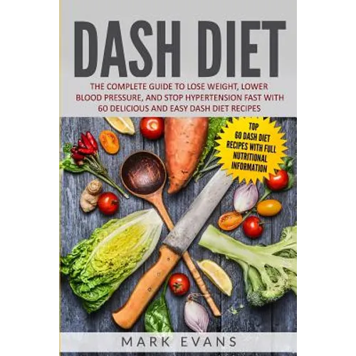 DASH Diet: The Complete Guide to Lose Weight, Lower Blood Pressure, and Stop Hypertension Fast With 60 Delicious and Easy DASH Diet Recipes
