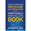 How To Turn Your Message or Expertise Into A Profitable Best-Selling Book