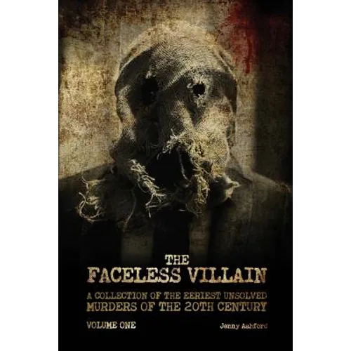 The Faceless Villain: A Collection of the Eeriest Unsolved Murders of the 20th Century: Volume One