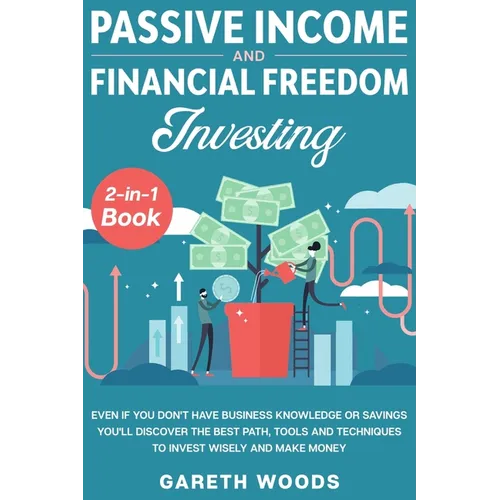 Passive Income and Financial Freedom Investing 2-in-1 Book: Even if you Don't Have Business Knowledge or Savings You'll Discover the Best Path, Tools