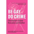 Be Gay, Do Crime: Everyday Acts of Queer Resistance and Rebellion