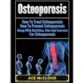 Osteoporosis: How To Treat Osteoporosis: How To Prevent Osteoporosis: Along With Nutrition, Diet And Exercise For Osteoporosis