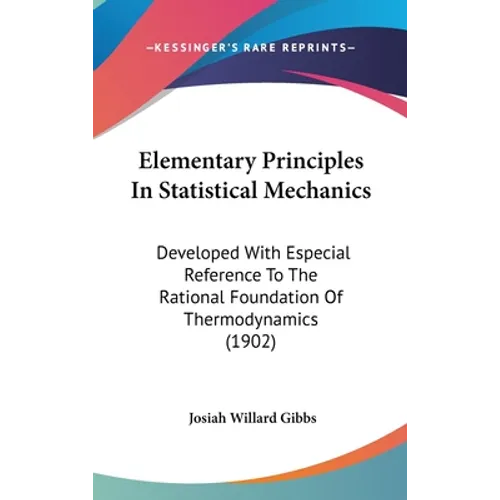 Elementary Principles In Statistical Mechanics: Developed With Especial Reference To The Rational Foundation Of Thermodynamics (1902)