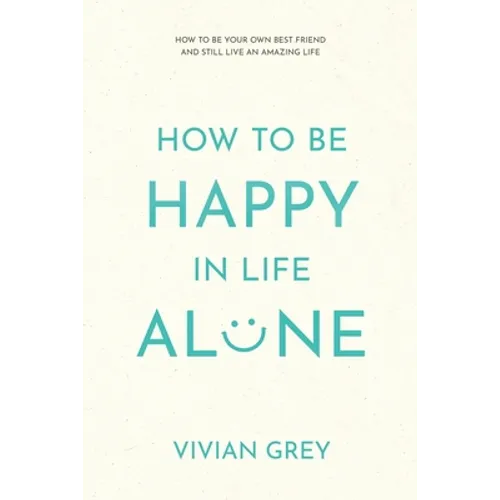 How to Be Happy in Life Alone: How to Be Your Own Best Friend and Still Live an Amazing Life