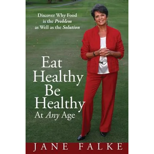 Eat Healthy Be Healthy At Any Age: Discover Why Food is the Problem as Well as the Solution