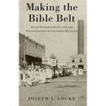 Making the Bible Belt: Texas Prohibitionists and the Politicization of Southern Religion