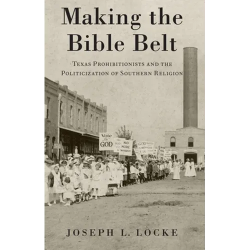 Making the Bible Belt: Texas Prohibitionists and the Politicization of Southern Religion