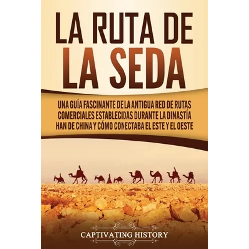 La Ruta de la Seda: Una guía fascinante de la antigua red de rutas comerciales establecidas durante la dinastía Han de China y cómo conectaba el este