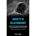 Anxiety in Relationships: Break the Flow of Anger and Complex Ptsd, Master Your Emotions While Being Free From Anxiety (Letting Go and Reduce Stress f