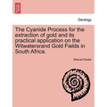 The Cyanide Process for the Extraction of Gold and Its Practical Application on the Witwatersrand Gold Fields in South Africa.