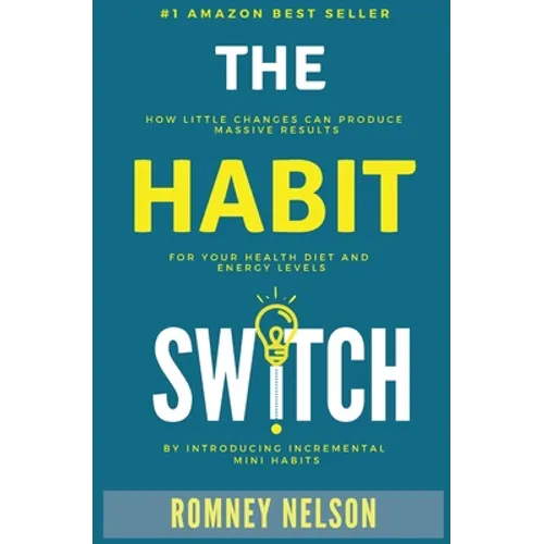 The Habit Switch: How Little Changes Can Produce Massive Results for Your Health, Diet and Energy Levels by Introducing Incremental Mini Habits
