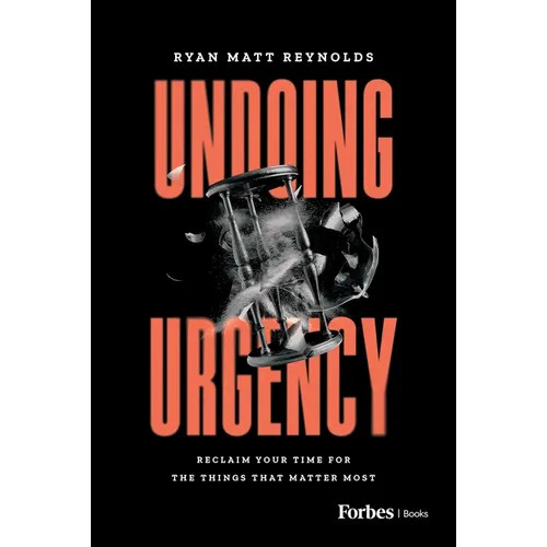 Undoing Urgency: Reclaim Your Time for the Things That Matter Most