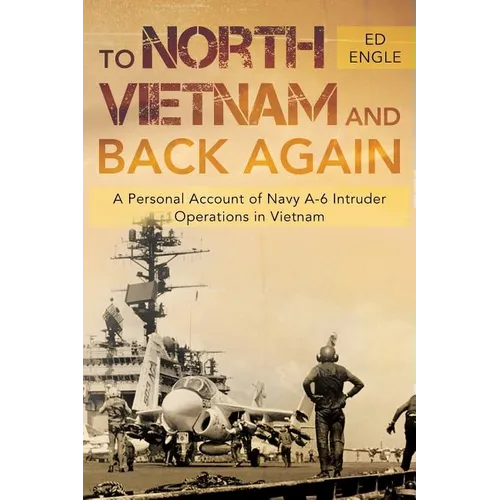 To North Vietnam and Back Again: A Personal Account of Navy A-6 Intruder Operations in Vietnam