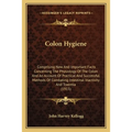 Colon Hygiene: Comprising New And Important Facts Concerning The Physiology Of The Colon And An Account Of Practical And Successful M