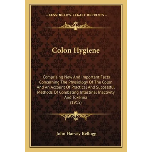 Colon Hygiene: Comprising New And Important Facts Concerning The Physiology Of The Colon And An Account Of Practical And Successful M
