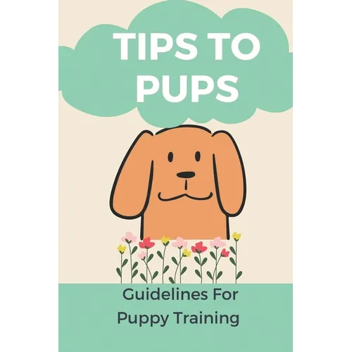 Tips To Pups: Guidelines For Puppy Training: Basic Puppy Training Guide