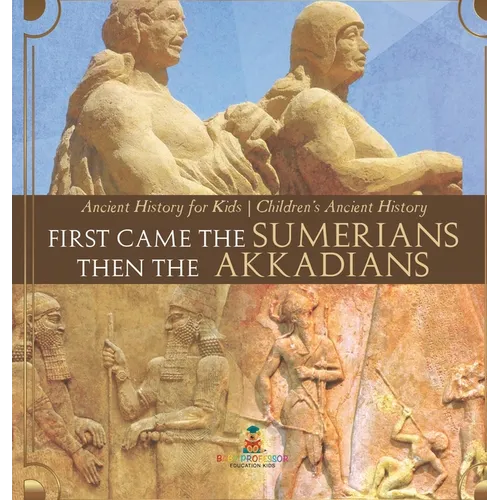 First Came The Sumerians Then The Akkadians - Ancient History for Kids Children's Ancient History