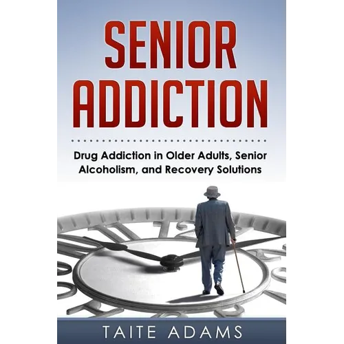 Senior Addiction: Drug Addiction in Older Adults, Senior Alcoholism, and Recovery Solutions