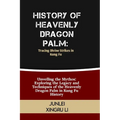 History of Heavenly Dragon Palm: Tracing Divine Strikes in Kung Fu: Unveiling the Mythos: Exploring the Legacy and Techniques of the Heavenly Dragon P