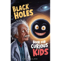 Black Holes Book for Curious Kids: A Journey into the Mysterious Heart of Space