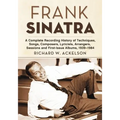 Frank Sinatra: A Complete Recording History of Techniques, Songs, Composers, Lyricists, Arrangers, Sessions and First-Issue Albums, 1939-1984