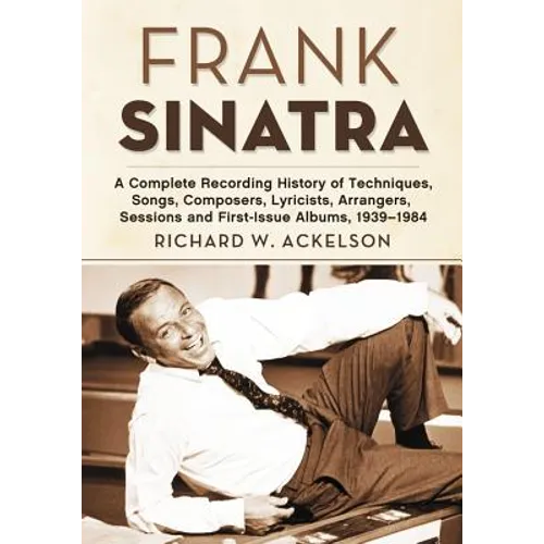 Frank Sinatra: A Complete Recording History of Techniques, Songs, Composers, Lyricists, Arrangers, Sessions and First-Issue Albums, 1939-1984