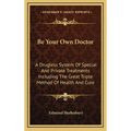 Be Your Own Doctor: A Drugless System Of Special And Private Treatments Including The Great Triple Method Of Health And Cure