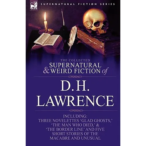 The Collected Supernatural and Weird Fiction of D. H. Lawrence-Three Novelettes-'Glad Ghosts, ' 'The Man Who Died, ' 'The Border Line'-And Five Short