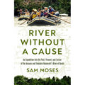 River Without a Cause: An Expedition Through the Past, Present and Future of Theodore Roosevelt's River of Doubt