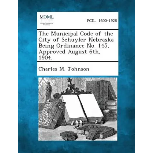 The Municipal Code of the City of Schuyler Nebraska Being Ordinance No. 145, Approved August 6th, 1904.