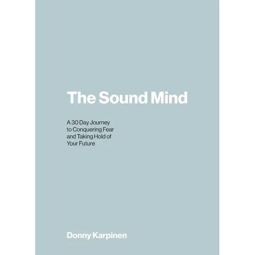 The Sound Mind: A 30 Day Journey to Conquering Fear and Taking Hold of Your Future