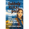 Suddenly Rural Girl: Facing Life, Death, Mean Girls, and Cute Boys in Rural America