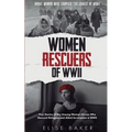 Women Rescuers of WWII: True stories of the unsung women heroes who rescued refugees and Allied servicemen in WWII