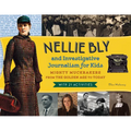 Nellie Bly and Investigative Journalism for Kids: Mighty Muckrakers from the Golden Age to Today, with 21 Activities Volume 56