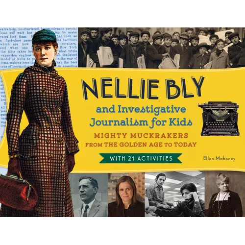 Nellie Bly and Investigative Journalism for Kids: Mighty Muckrakers from the Golden Age to Today, with 21 Activities Volume 56