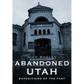 Abandoned Utah: Expeditions of the Past