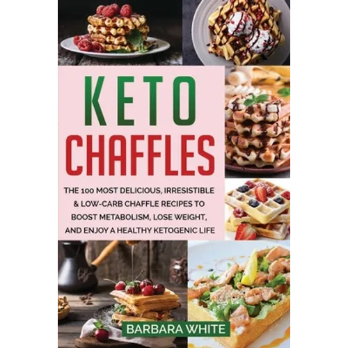 Keto Chaffles: The 100 Most Delicious, Irresistible & Low-Carb Chaffle Recipes to Boost Metabolism, Lose Weight, and Enjoy A Healthy Ketogenic Life