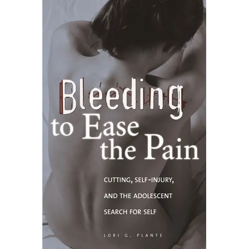 Bleeding to Ease the Pain: Cutting, Self-Injury, and the Adolescent Search for Self