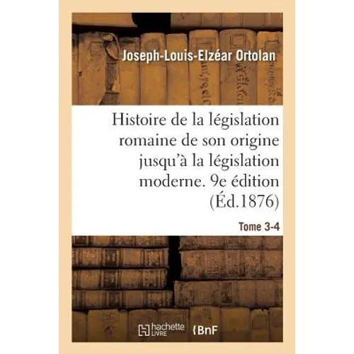 Histoire de la législation romaine depuis son origine jusqu'à la législation moderne. 9e édition: suivie d'une Généralisation du droit romain