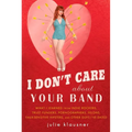 I Don't Care About Your Band: What I Learned from Indie Rockers, Trust Funders, Pornographers, Felons, Faux-Sensitive Hipsters, and Other Guys I've Da