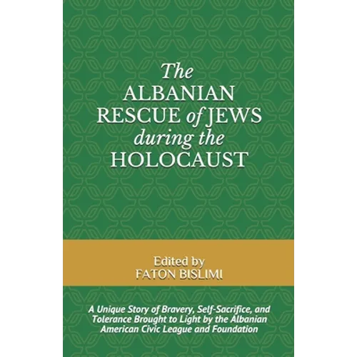 The Albanian Rescue of Jews During the Holocaust: A Unique Story of Bravery, Self-Sacrifice, and Tolerance Brought to Light by the Albanian American C