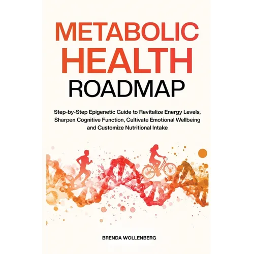Metabolic Health Roadmap: Step-by-Step Epigenetic Guide to Revitalize Energy Levels, Sharpen Cognitive Function, Cultivate Emotional Wellbeing and Cus