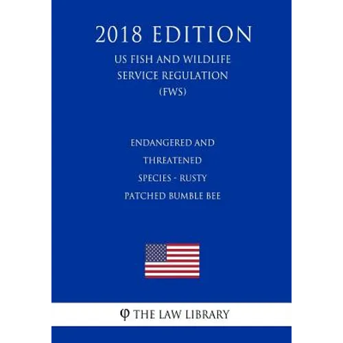Endangered and Threatened Species - Rusty Patched Bumble Bee (US Fish and Wildlife Service Regulation) (FWS) (2018 Edition)
